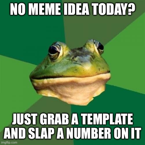 Can’t go wrong with a number meme | NO MEME IDEA TODAY? JUST GRAB A TEMPLATE AND SLAP A NUMBER ON IT | image tagged in memes,foul bachelor frog,reset | made w/ Imgflip meme maker