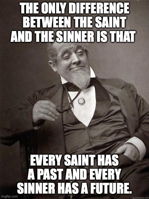 Oscar Wilde speaking some wisdom through this decadent old chap | THE ONLY DIFFERENCE BETWEEN THE SAINT AND THE SINNER IS THAT; EVERY SAINT HAS A PAST AND EVERY SINNER HAS A FUTURE. | image tagged in 1889 guy,oscar wilde,i have sinned,saint,scandal | made w/ Imgflip meme maker