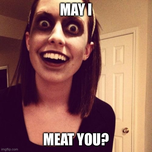 Homophone Trouble | MAY I; MEAT YOU? | image tagged in memes,zombie overly attached girlfriend,reset | made w/ Imgflip meme maker