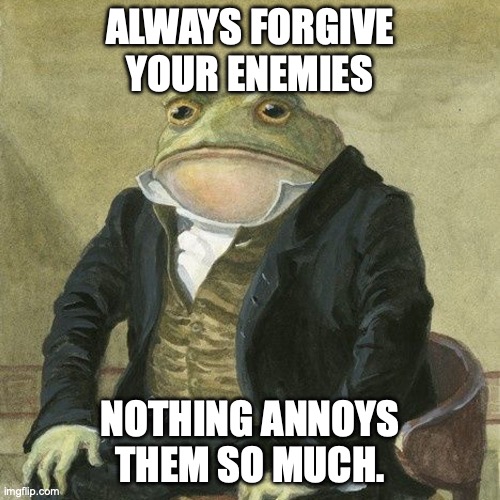 Toad quotes Oscar Wilde | ALWAYS FORGIVE YOUR ENEMIES; NOTHING ANNOYS THEM SO MUCH. | image tagged in gentlemen it is with great pleasure to inform you that,oscar wilde,enemies,forgiveness,annoying | made w/ Imgflip meme maker