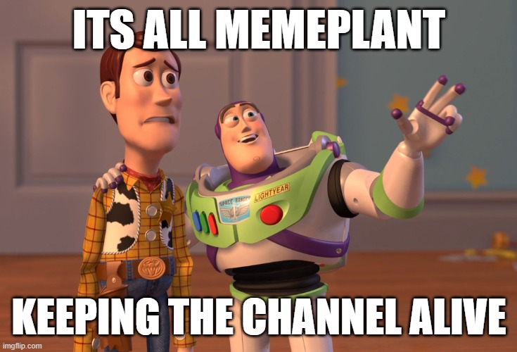 Memeplant has gotta have a medal for being a good user | ITS ALL MEMEPLANT; KEEPING THE CHANNEL ALIVE | image tagged in memes,x x everywhere | made w/ Imgflip meme maker