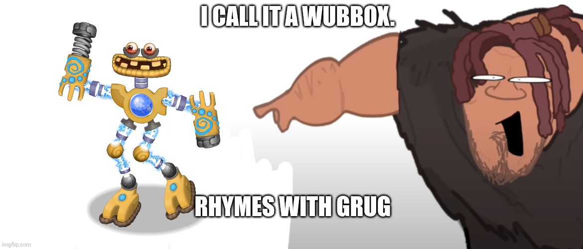 I call it a wubbox. Rhymes with Grug. | I CALL IT A WUBBOX. RHYMES WITH GRUG | image tagged in it rhymes with grug | made w/ Imgflip meme maker