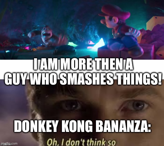 dkb: | I AM MORE THEN A GUY WHO SMASHES THINGS! DONKEY KONG BANANZA: | image tagged in oh i don't think so,donkey kong,mario,memes,funny,donkey kong bananza | made w/ Imgflip meme maker