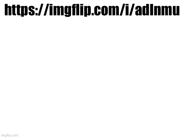 https://imgflip.com/i/adlnmu | made w/ Imgflip meme maker