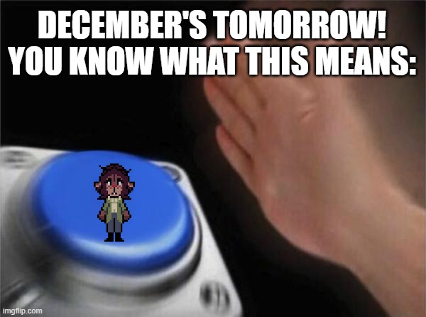 LAUNCH | DECEMBER'S TOMORROW!
YOU KNOW WHAT THIS MEANS: | image tagged in memes,blank nut button,deltarune | made w/ Imgflip meme maker
