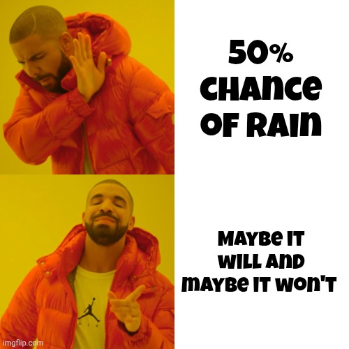 Drake Hotline Bling Meme | 50% chance of rain Maybe it will and maybe it won't | image tagged in memes,drake hotline bling | made w/ Imgflip meme maker