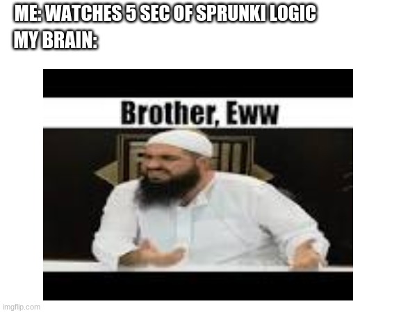 ME: WATCHES 5 SEC OF SPRUNKI LOGIC; MY BRAIN: | image tagged in ewwww,sprunki,brainrot | made w/ Imgflip meme maker