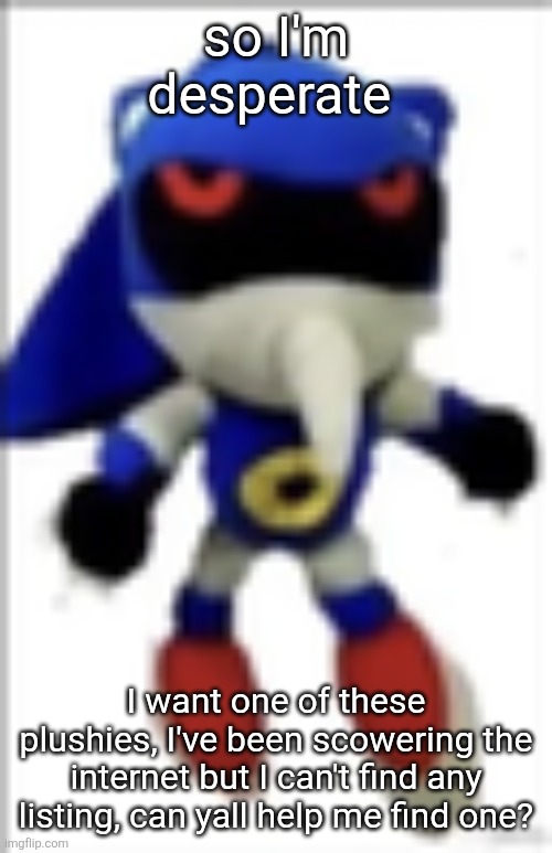 I found tons of people selling plushes from the same bootleg line but none with metal sonic | so I'm desperate; I want one of these plushies, I've been scowering the internet but I can't find any listings, can yall help me find one? | image tagged in silly metal sonic plush | made w/ Imgflip meme maker