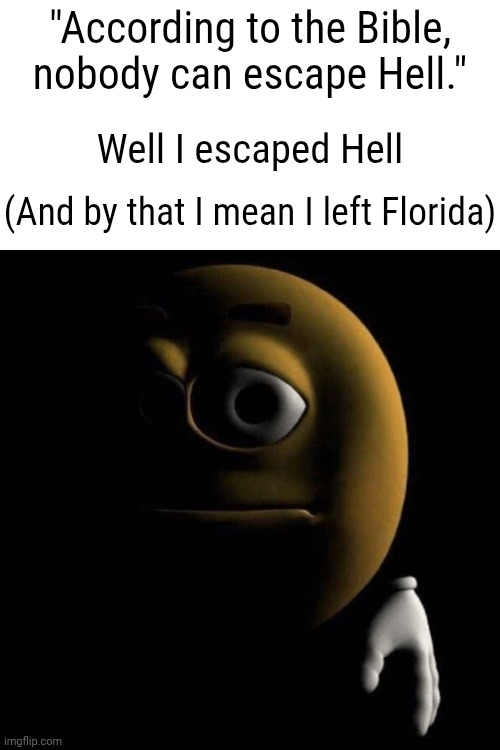 If Florida didn't have Disney World Or SeaWorld there would be no reason to ever go there. | "According to the Bible, nobody can escape Hell."; Well I escaped Hell; (And by that I mean I left Florida) | image tagged in sad emoji | made w/ Imgflip meme maker