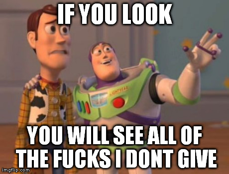 X, X Everywhere Meme | IF YOU LOOK YOU WILL SEE ALL OF THE F**KS I DONT GIVE | image tagged in memes,x x everywhere | made w/ Imgflip meme maker