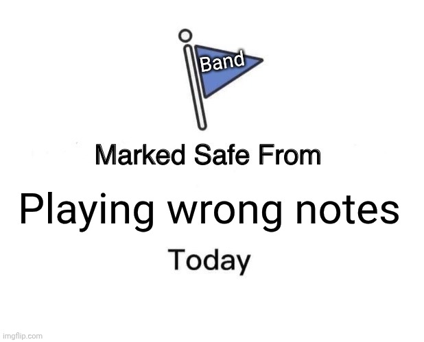 Marked Safe From | Band; Playing wrong notes | image tagged in memes,marked safe from | made w/ Imgflip meme maker