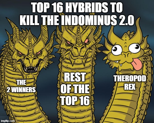 How people thought of Theropod Rex entering Top 16. | TOP 16 HYBRIDS TO KILL THE INDOMINUS 2.0; REST OF THE TOP 16; THEROPOD REX; THE 2 WINNERS | image tagged in three-headed dragon | made w/ Imgflip meme maker