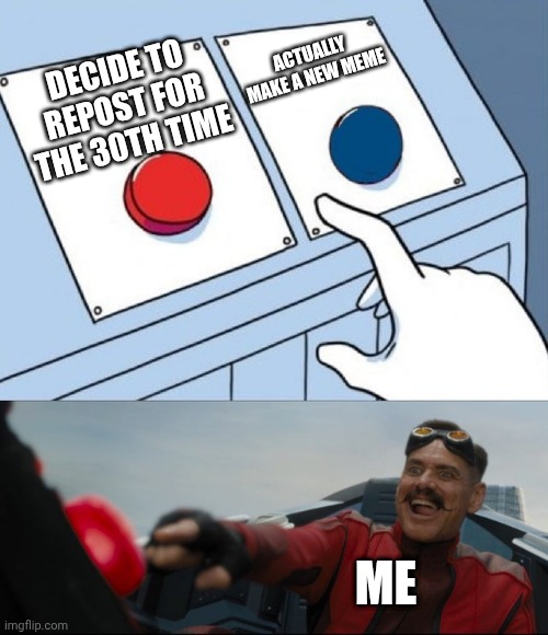 Reb | ACTUALLY MAKE A NEW MEME; DECIDE TO REPOST FOR THE 30TH TIME; ME | image tagged in robotnik button,not a repost | made w/ Imgflip meme maker