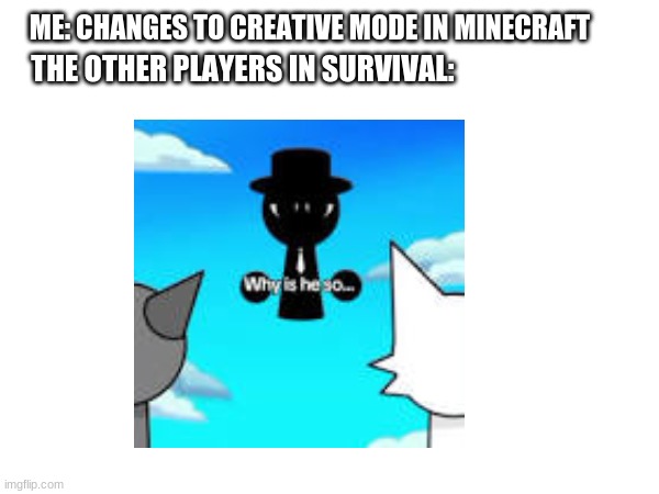 ME: CHANGES TO CREATIVE MODE IN MINECRAFT; THE OTHER PLAYERS IN SURVIVAL: | image tagged in minecraft memes,sprunki,pov | made w/ Imgflip meme maker