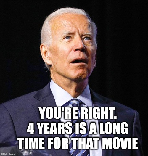 Joe Biden | YOU'RE RIGHT.
4 YEARS IS A LONG TIME FOR THAT MOVIE | image tagged in joe biden | made w/ Imgflip meme maker