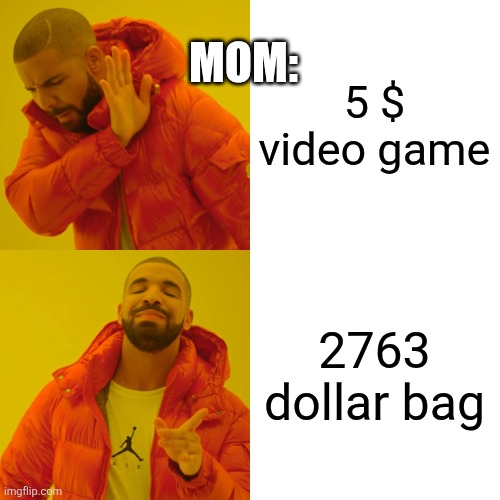Drake Hotline Bling | MOM:; 5 $ video game; 2763 dollar bag | image tagged in memes,drake hotline bling | made w/ Imgflip meme maker