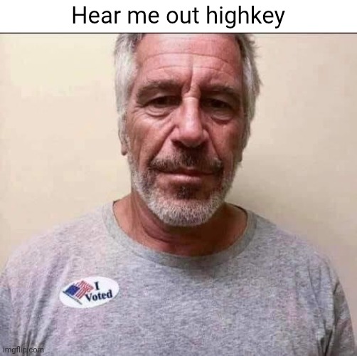 Jeffery Epstein | Hear me out highkey | image tagged in jeffery epstein | made w/ Imgflip meme maker