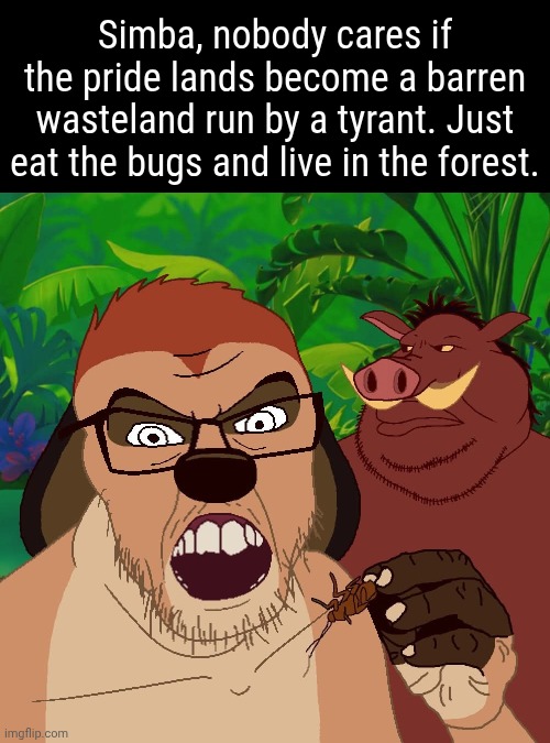 Simba, nobody cares if the pride lands become a barren wasteland run by a tyrant. Just eat the bugs and live in the forest. | made w/ Imgflip meme maker