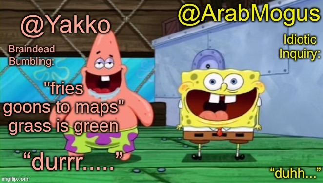 Yakko and ArabMogus’s shared temp | "fries goons to maps" grass is green | image tagged in yakko and arabmogus s shared temp | made w/ Imgflip meme maker