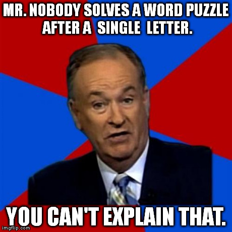 Bill O'Reilly Meme | MR. NOBODY SOLVES A WORD PUZZLE AFTER A  SINGLE  LETTER. YOU CAN'T EXPLAIN THAT. | image tagged in memes,bill oreilly | made w/ Imgflip meme maker