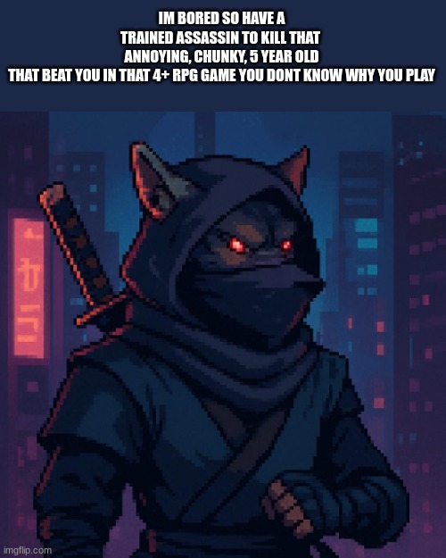 I don`t even know anymore | IM BORED SO HAVE A TRAINED ASSASSIN TO KILL THAT 
ANNOYING, CHUNKY, 5 YEAR OLD THAT BEAT YOU IN THAT 4+ RPG GAME YOU DONT KNOW WHY YOU PLAY | image tagged in a wolf ninja with a human shaped body,memes,stupid kids,fat kid | made w/ Imgflip meme maker