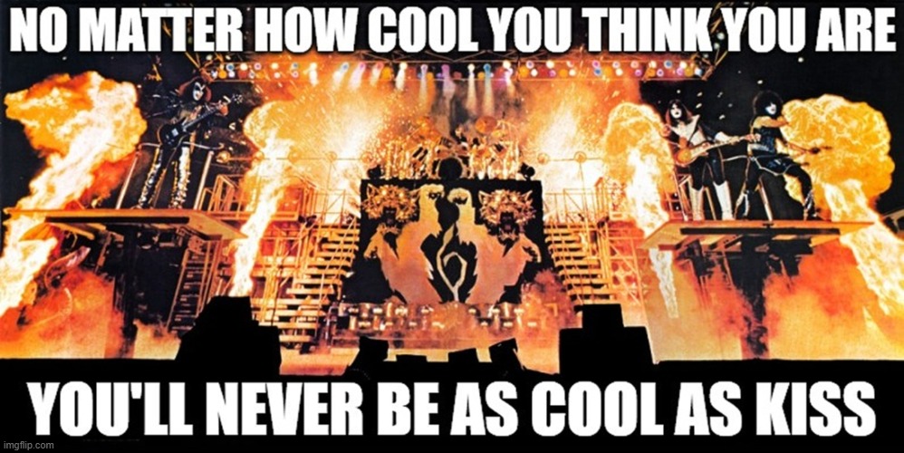 You'll Never be as Cool as KISS | image tagged in kiss,rock and roll,1970s,70s | made w/ Imgflip meme maker