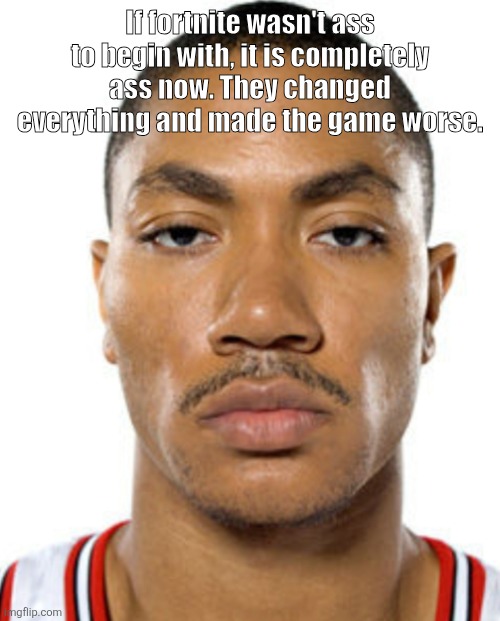 Derrick Rose Straight Face | If fortnite wasn't ass to begin with, it is completely ass now. They changed everything and made the game worse. | image tagged in derrick rose straight face | made w/ Imgflip meme maker