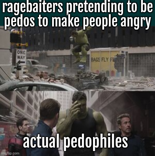 Regretful Hulk | ragebaiters pretending to be
pedos to make people angry; actual pedophiles | image tagged in regretful hulk | made w/ Imgflip meme maker