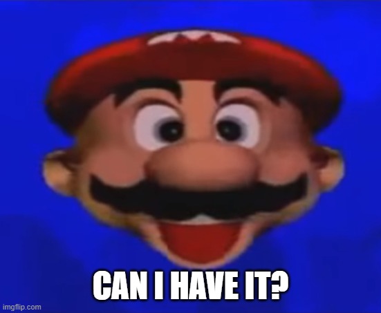Mario type head | CAN I HAVE IT? | image tagged in mario type head | made w/ Imgflip meme maker
