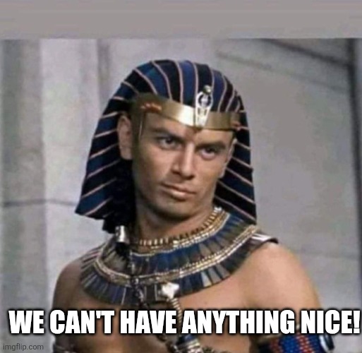 pharaoh | WE CAN'T HAVE ANYTHING NICE! | image tagged in pharaoh | made w/ Imgflip meme maker