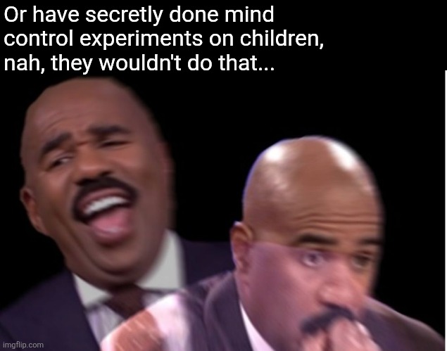 Conflicted Steve Harvey | Or have secretly done mind control experiments on children, nah, they wouldn't do that... | image tagged in conflicted steve harvey | made w/ Imgflip meme maker