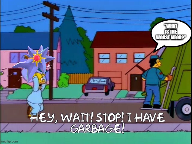 gamefreak WHY | "WHAT IS THE WORST MEGA?" | image tagged in hey wait stop i have garbage,pokemon,simpsons,memes,funny,rage | made w/ Imgflip meme maker