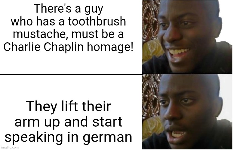 It's not Charlie Chaplin | There's a guy who has a toothbrush mustache, must be a Charlie Chaplin homage! They lift their arm up and start speaking in german | image tagged in disappointed black guy | made w/ Imgflip meme maker