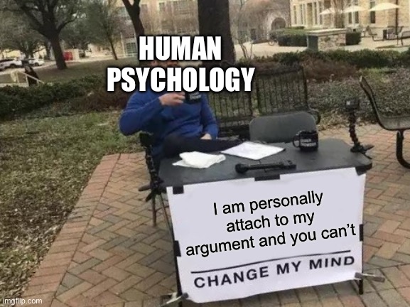 Ego psychology | HUMAN 
PSYCHOLOGY; I am personally attach to my argument and you can’t | image tagged in memes,change my mind | made w/ Imgflip meme maker