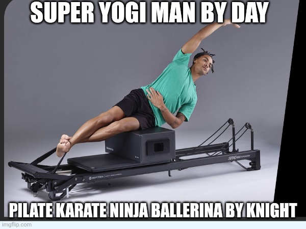 Maximum Effort | SUPER YOGI MAN BY DAY; PILATE KARATE NINJA BALLERINA BY KNIGHT | image tagged in deadpool surprised,yoga pants week extended edition,exercise,how to train your dragon,training day | made w/ Imgflip meme maker