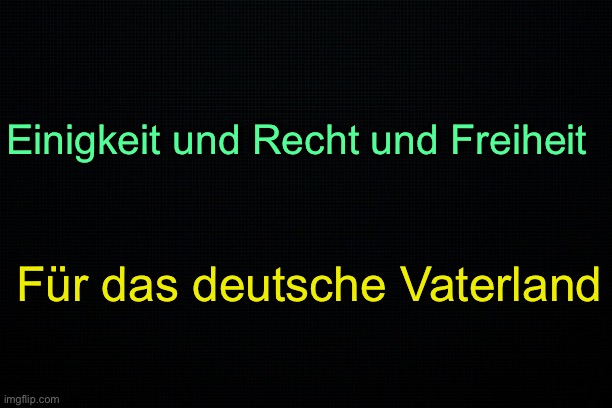 The Black | Einigkeit und Recht und Freiheit; Für das deutsche Vaterland | image tagged in the black | made w/ Imgflip meme maker