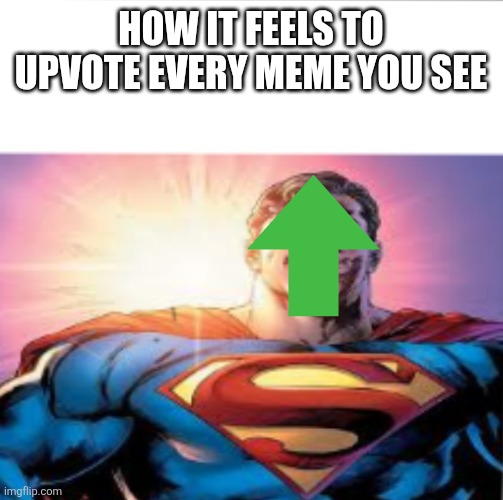 Idk | HOW IT FEELS TO UPVOTE EVERY MEME YOU SEE | image tagged in superman starman meme | made w/ Imgflip meme maker