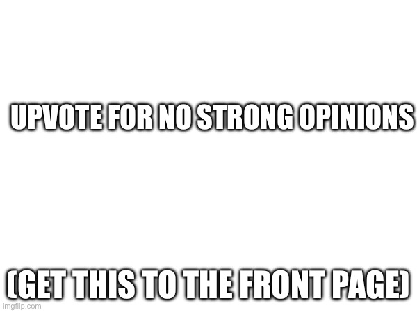 UPVOTE FOR NO STRONG OPINIONS; (GET THIS TO THE FRONT PAGE) | image tagged in neutral | made w/ Imgflip meme maker