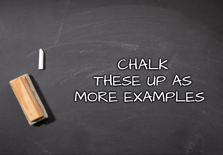 CHALK THESE UP AS MORE EXAMPLES | image tagged in chalk that up | made w/ Imgflip meme maker