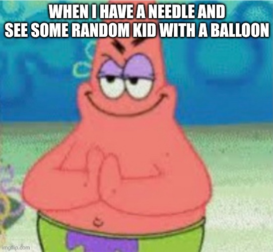 Devious pAt | WHEN I HAVE A NEEDLE AND SEE SOME RANDOM KID WITH A BALLOON | image tagged in devious pat | made w/ Imgflip meme maker