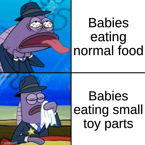 Fish choking and wiping face | Babies eating normal food; Babies eating small toy parts | image tagged in fish choking and wiping face | made w/ Imgflip meme maker