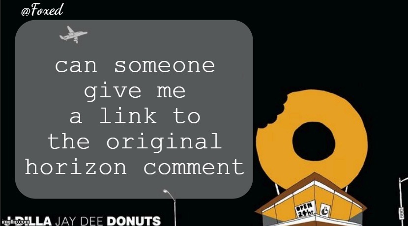 Foxed Donuts Temp | can someone give me a link to the original horizon comment | image tagged in foxed donuts temp | made w/ Imgflip meme maker