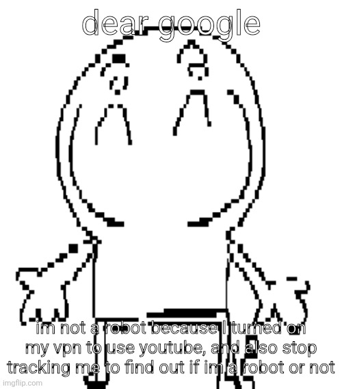 excuse for a new "announcement" temp | dear google; im not a robot because I turned on my vpn to use youtube, and also stop tracking me to find out if im a robot or not | image tagged in excuse for a new announcement temp | made w/ Imgflip meme maker