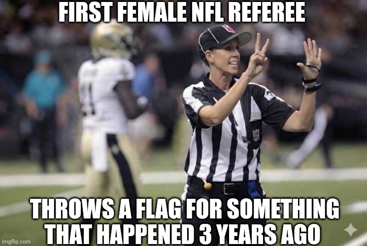 First Female NFL Referee | FIRST FEMALE NFL REFEREE; THROWS A FLAG FOR SOMETHING THAT HAPPENED 3 YEARS AGO | image tagged in chrisjoines1 | made w/ Imgflip meme maker