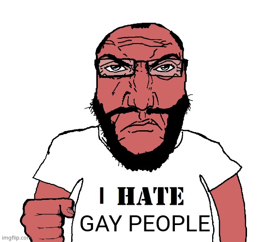I HATE soyjak | GAY PEOPLE | image tagged in i hate soyjak | made w/ Imgflip meme maker