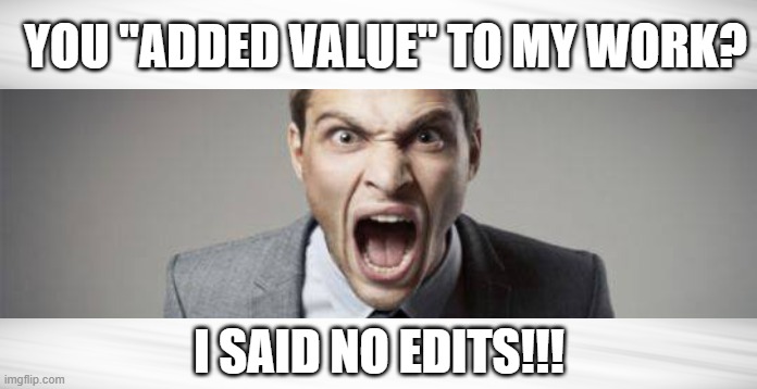 Leave Perfection Alone | YOU "ADDED VALUE" TO MY WORK? I SAID NO EDITS!!! | image tagged in angry,perfection,work,edits | made w/ Imgflip meme maker