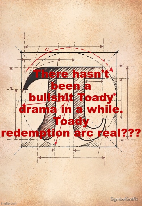 pi | There hasn't been a bullshit Toady drama in a while. Toady redemption arc real??? | image tagged in pi | made w/ Imgflip meme maker