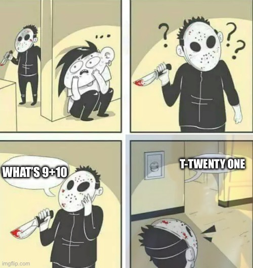 Died joking | T-TWENTY ONE; WHAT’S 9+10 | image tagged in hiding from serial killer | made w/ Imgflip meme maker