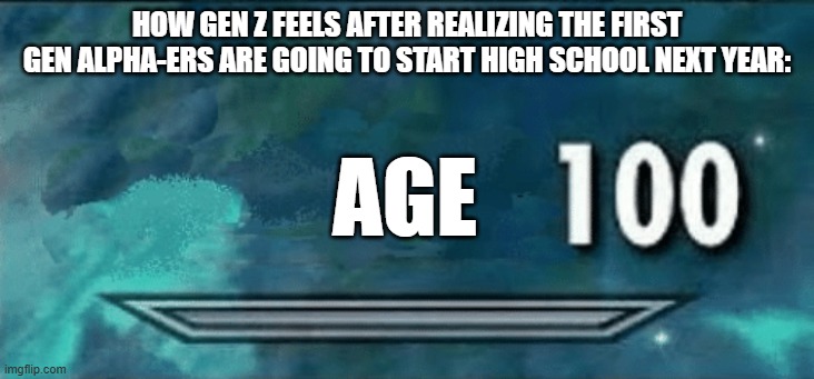 Its gonna happen to gen alpha in 2041 | HOW GEN Z FEELS AFTER REALIZING THE FIRST GEN ALPHA-ERS ARE GOING TO START HIGH SCHOOL NEXT YEAR:; AGE | image tagged in skyrim skill meme,gen z,aging,memes,funny,dank | made w/ Imgflip meme maker