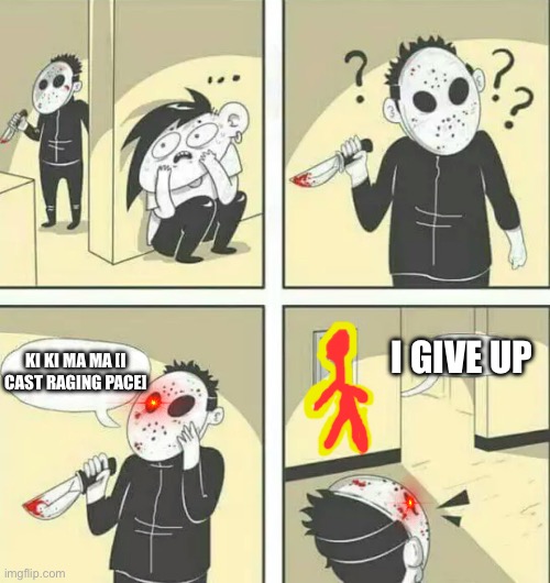 Hiding from serial killer | I GIVE UP; KI KI MA MA [I CAST RAGING PACE] | image tagged in hiding from serial killer | made w/ Imgflip meme maker
